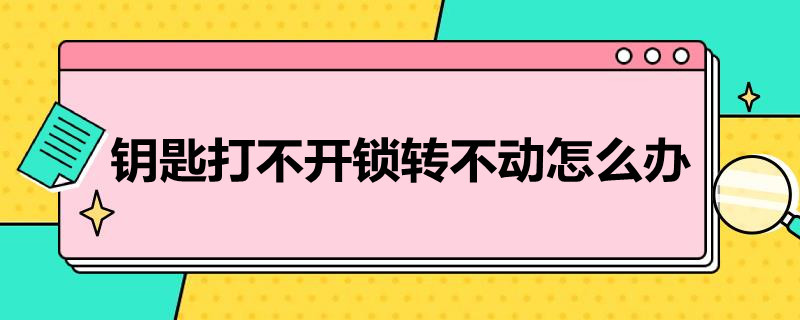 岳池钥匙打不开锁转不动怎么办